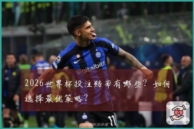 2026世界杯投注赔率有哪些？如何选择最优策略？