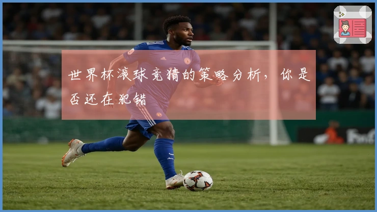 世界杯滚球竞猜的策略分析，你是否还在犯错