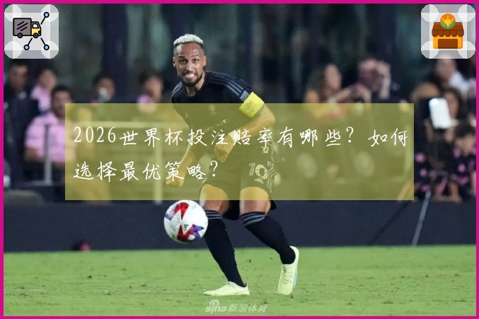 2026世界杯投注赔率有哪些？如何选择最优策略？